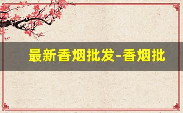 最新香烟批发-香烟批发产品介绍