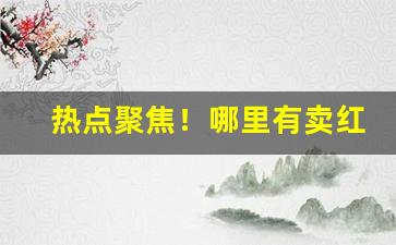 热点聚焦！哪里有卖红旗渠雪茄香烟“刺举无避”