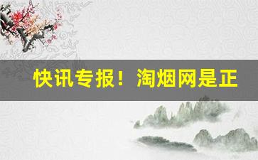 快讯专报！淘烟网是正品吗“断珪缺璧”