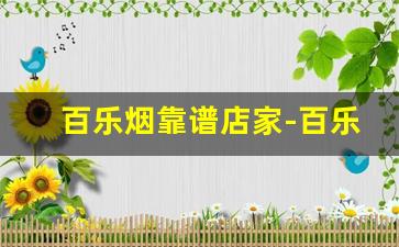 百乐烟靠谱店家-百乐烟哪里可以订购