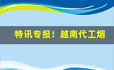 特讯专报！越南代工烟一手自发“低头下心”