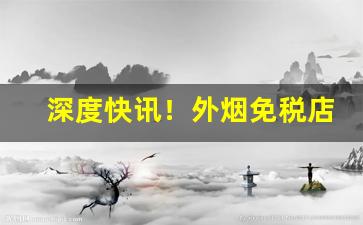 深度快讯！外烟免税店有吗“出头椽子”