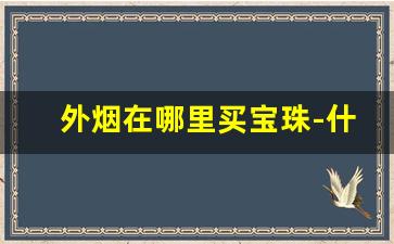 外烟在哪里买宝珠-什么超市有外烟卖