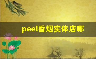 peel香烟实体店哪里卖-peel香烟为什么在中国有卖
