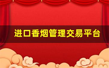 进口香烟管理交易平台官网-超市能买到的进口香烟