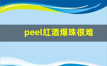 peel红酒爆珠很难买吗-peel红酒爆珠怎么分辨真假