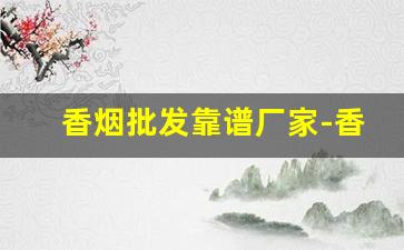 香烟批发靠谱厂家-香烟批发产品介绍