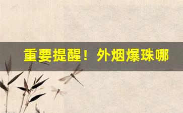 重要提醒！外烟爆珠哪里买外烟爆珠批发“冰壶秋水”