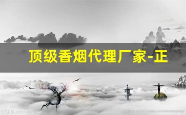 顶级香烟代理厂家-正规香烟批发极力推荐