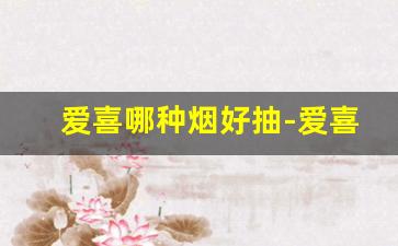 爱喜哪种烟好抽-爱喜哪款烟劲最大