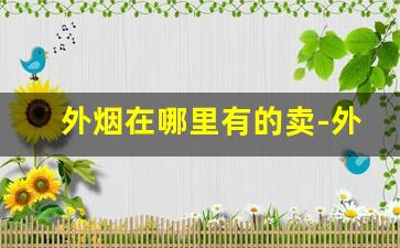 外烟在哪里有的卖-外烟去什么店购买
