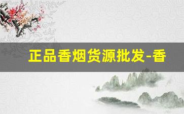 正品香烟货源批发-香烟品牌推荐批发