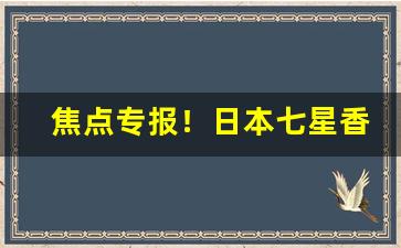 焦点专报！日本七星香烟免税“惩恶劝善”