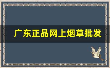 广东正品网上烟草批发专卖店-中国烟草正品专卖
