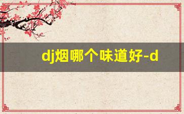 dj烟哪个味道好-dj烟是什么牌子