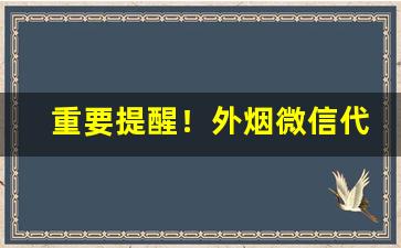 重要提醒！外烟微信代理一手货源价格“断鳌立极”