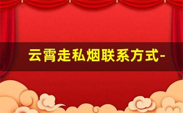 云霄走私烟联系方式-云霄制假烟现状