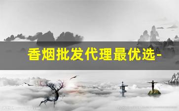 香烟批发代理最优选-香烟在哪里采购批发