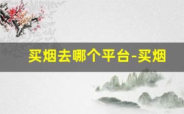 买烟去哪个平台-买烟最好在哪买