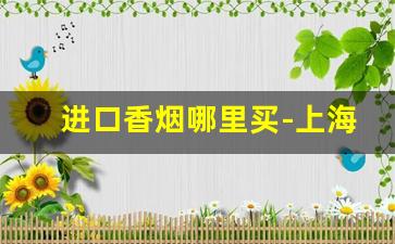 进口香烟哪里买-上海哪里有进口香烟卖