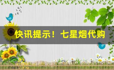 快讯提示！七星烟代购“尺波电谢”