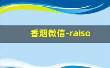 香烟微信-raison烟哪里可以买