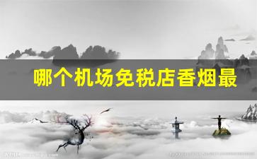 哪个机场免税店香烟最便宜-机场免税店的香烟值得买吗