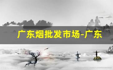 广东烟批发市场-广东批发烟的哪个平台最便宜