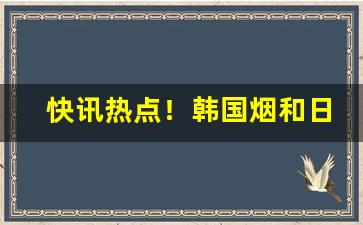 快讯热点！韩国烟和日本烟买得到吗“依依惜别”