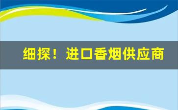 细探！进口香烟供应商“凤翥鹏翔”