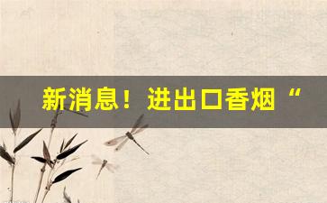新消息！进出口香烟“伐异党同”