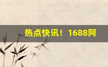 热点快讯！1688阿里巴巴烟酒批发网“风中之烛”