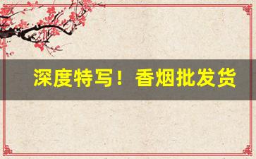 深度特写！香烟批发货到付款微信“心灵手巧”