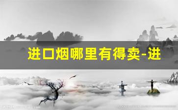进口烟哪里有得卖-进口烟一般去什么地方买