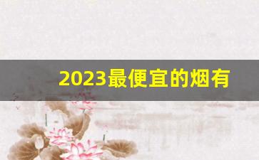 2023最便宜的烟有哪些品牌-2024年最便宜的烟几块一包