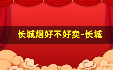 长城烟好不好卖-长城烟属于什么档次