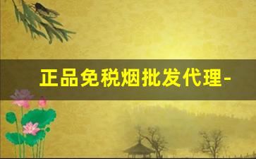 正品免税烟批发代理-便宜免税烟一手批发