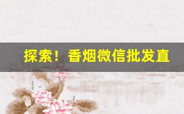 探索！香烟微信批发直销“俯首帖耳”