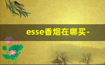 esse香烟在哪买-esse香烟哪个机场有卖的