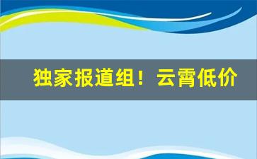 独家报道组！云霄低价香烟批发一手货源总仓批发“凋零殆尽”