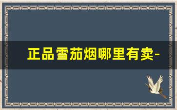 正品雪茄烟哪里有卖-雪茄品牌排行及价格表