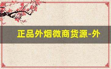正品外烟微商货源-外烟代销赚钱吗