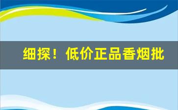 细探！低价正品香烟批发一手货源“旦不保夕”