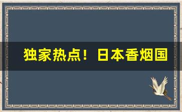 独家热点！日本香烟国内怎么买到“重温旧梦”