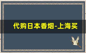 代购日本香烟-上海买得到日本香烟