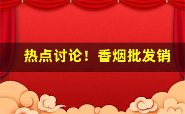 热点讨论！香烟批发销量“恩礼有加”