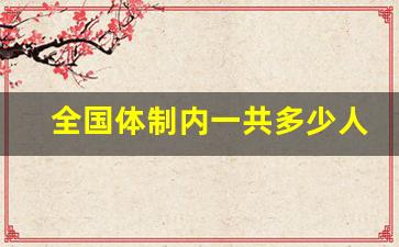 全国体制内一共多少人-一个省有多少人在体制内
