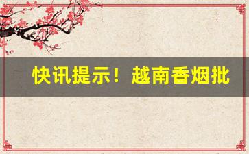 快讯提示！越南香烟批发市场概况“五福临门”