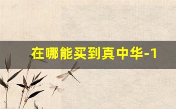 在哪能买到真中华-15元的中华哪里买