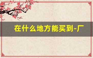 在什么地方能买到-厂家直发批发价